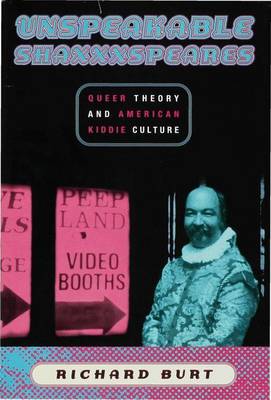 Unspeakable Shaxxxspeares: Queer Theory and American Kiddie Culture - Burt, Richard