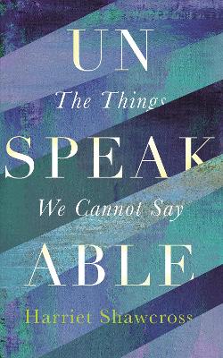 Unspeakable: The Things We Cannot Say - Shawcross, Harriet