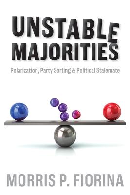 Unstable Majorities: Polarization, Party Sorting, and Political Stalemate - Fiorina, Morris P, Professor