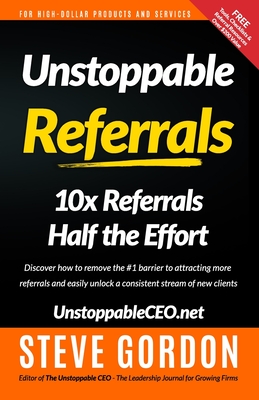Unstoppable Referrals: 10x Referrals Half the Effort - Gordon, Steve