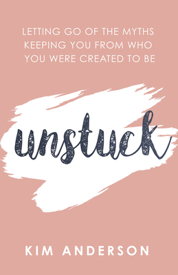 Unstuck: Letting Go of the Myths Keeping You from Who You Are Created to Be - Anderson, Kim