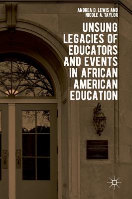 Unsung Legacies of Educators and Events in African American Education - Lewis, Andrea D (Editor), and Taylor, Nicole A (Editor)