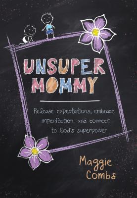 Unsupermommy: Release Expectations, Embrace Imperfection, and Connect to God's Superpower - Combs, Maggie