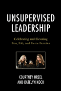 Unsupervised Leadership: Celebrating and Elevating Fun, Fab, and Fierce Females