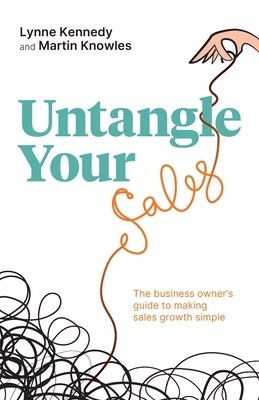 Untangle Your Sales: The business owner's guide to making sales growth simple - Kennedy, Lynne, and Knowles, Martin