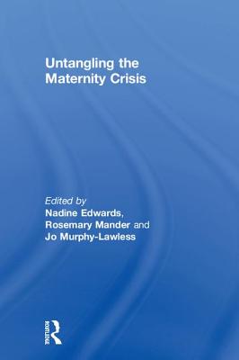 Untangling the Maternity Crisis - Edwards, Nadine (Editor), and Mander, Rosemary (Editor), and Murphy-Lawless, Jo (Editor)