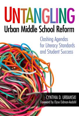 Untangling Urban Middle School Reform: Clashing Agendas for Literacy Standards and Student Success - Urbanski, Cynthia D, and Eidman-Aadahl, Elyse (Foreword by)