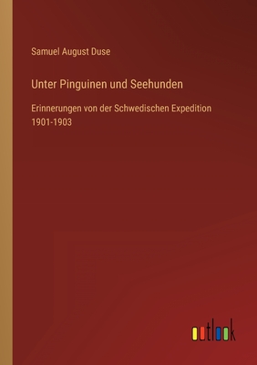 Unter Pinguinen und Seehunden: Erinnerungen von der Schwedischen Expedition 1901-1903 - Duse, Samuel August