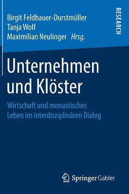 Unternehmen Und Klster: Wirtschaft Und Monastisches Leben Im Interdisziplin?ren Dialog - Feldbauer-Durstm?ller, Birgit (Editor), and Wolf, Tanja (Editor), and Neulinger Osb, Maximilian (Editor)