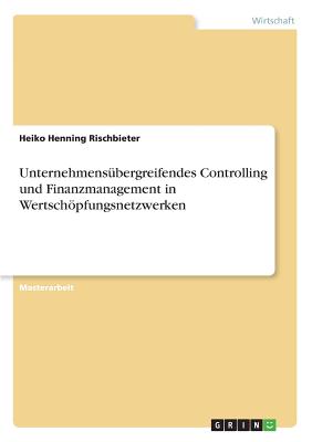 Unternehmens?bergreifendes Controlling und Finanzmanagement in Wertschpfungsnetzwerken - Rischbieter, Heiko Henning