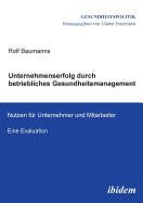 Unternehmenserfolg durch betriebliches Gesundheitsmanagement. Nutzen fr Unternehmen und Mitarbeiter. Eine Evaluation