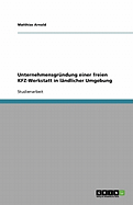 Unternehmensgr?ndung einer freien KFZ-Werkstatt: Am Beispiel der Gr?ndung in l?ndlicher Umgebung