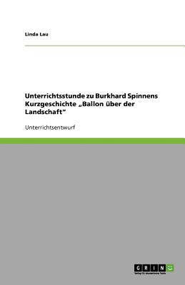 Unterrichtsstunde zu Burkhard Spinnens Kurzgeschichte "Ballon ber der Landschaft - Lau, Linda, PH.D.