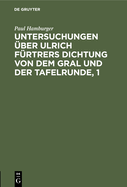 Untersuchungen ?ber Ulrich F?rtrers Dichtung Von Dem Gral Und Der Tafelrunde, 1: Zur Metrik Und Grammatik, Stil Und Darstellungsweise