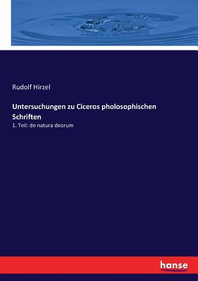 Untersuchungen zu Ciceros pholosophischen Schriften: 1. Teil: de natura deorum - Hirzel, Rudolf