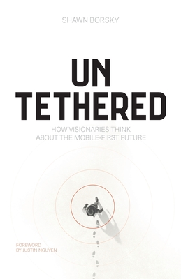 Untethered: How Visionaries Think about the Mobile-First Future - Borsky, Shawn
