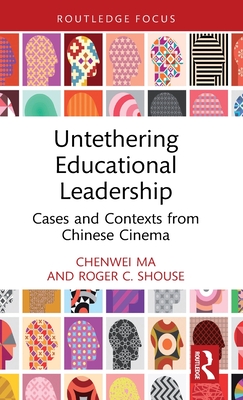 Untethering Educational Leadership: Cases and Contexts from Chinese Cinema - Ma, Chenwei, and Shouse, Roger C