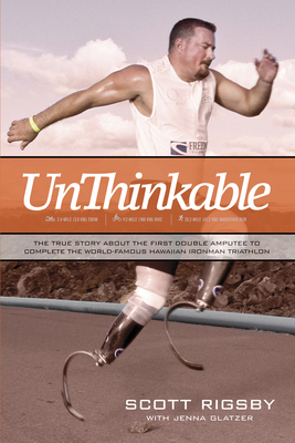 Unthinkable: The True Story about the First Double Amputee to Complete the World-Famous Hawaiian Iron Man Triathlon - Rigsby, Scott, and Glatzer, Jenna