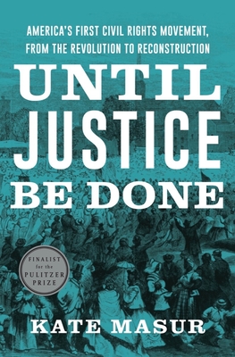 Until Justice Be Done: America's First Civil Rights Movement, from the Revolution to Reconstruction - Masur, Kate