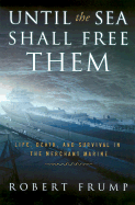 Until the Sea Shall Free Them: Life, Death and Survival in the Merchant Marine