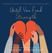 Until You Find Strength: A Message of Comfort for When Your Grief Feels Too Heavy