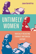 Untimely Women: Radically Recasting Feminist Rhetorical History