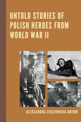 Untold Stories of Polish Heroes from World War II - Zilkowska-Boehm, Aleksandra, and Pula, James S (Foreword by)