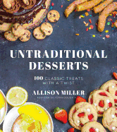 Untraditional Desserts: 100 Classic Treats with a Twist