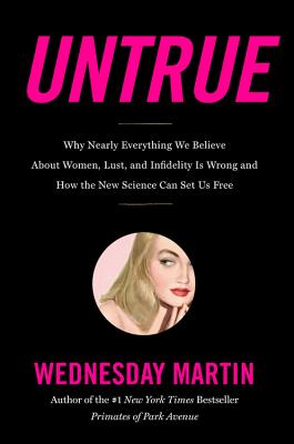 Untrue: Why Nearly Everything We Believe about Women, Lust, and Infidelity Is Wrong and How the New Science Can Set Us Free - Martin, Wednesday, PH.D.