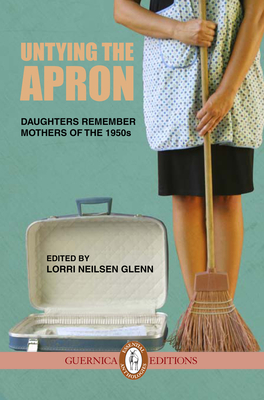 Untying the Apron: Daughters Remember Mothers of the 1950s - Neilsen Glenn, Lorri (Editor)