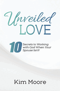 Unveiled Love: 10 Secrets to Working with God When Your Spouse Isn't!