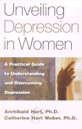 Unveiling Depression in Women: A Practical Guide to Understanding and Overcoming Depression - Hart, Archibald D, Dr., and Weber, Catherine Hart, Dr.