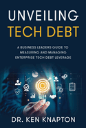 Unveiling Tech Debt: A Business Leaders Guide to Measuring and Managing Enterprise Tech Debt Leverage