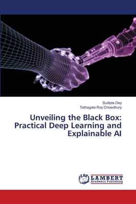 Unveiling the Black Box: Practical Deep Learning and Explainable AI - Dey, Sudipta, and Roy Chowdhury, Tathagata