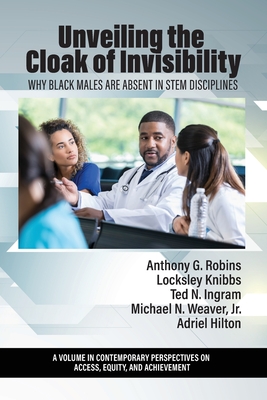 Unveiling the Cloak of Invisibility: Why Black Males are Absent in STEM Disciplines - Robins, Anthony G. (Editor)