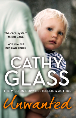 Unwanted: The Care System Failed Lara. Will She Fail Her Own Child? - Glass, Cathy