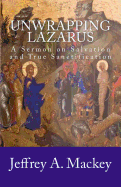 Unwrapping Lazarus: A Sermon on Salvation and True Sanctification - 1987 - Mackey, Jeffrey a