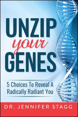 Unzip Your Genes: 5 Choices to Reveal a Radically Radiant You - Stagg, Jennifer
