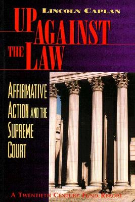 Up Against the Law: Affirmative Action and the Supreme Court - Caplan, Lincoln