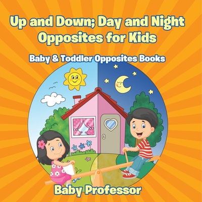 Up and Down; Day and Night: Opposites for Kids - Baby & Toddler Opposites Books - Baby Professor