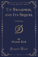 Up Broadway, and Its Sequel: A Life Story (Classic Reprint)
