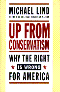 Up from Conservatism: Why the Right is Wrong for America - Lind, Michael, Professor