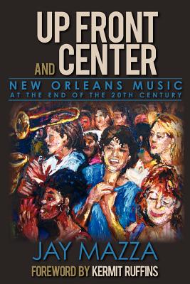 Up Front and Center: New Orleans Music at the End of the 20th Century - Mazza, Jay