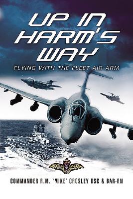 Up in Harm's Way: Flying with the Fleet Air Arm - Crosley, R 'mike', Commander