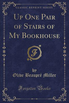 Up One Pair of Stairs of My Bookhouse (Classic Reprint) - Miller, Olive Beaupre