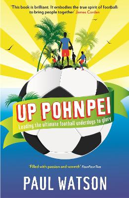Up Pohnpei: Leading the ultimate football underdogs to glory - Watson, Paul