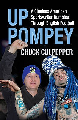 Up Pompey: A Clueless American Sportswriter Bumbling Through English Footaball - Culpepper, Chuck