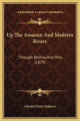 Up the Amazon and Madeira Rivers: Through Bolivia and Peru (1879) - Mathews, Edward Davis