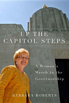 Up the Capitol Steps: A Woman's March to the Governorship - Roberts, Barbara, Msc, Ba, RGN