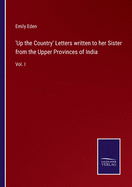 'Up the Country' Letters written to her Sister from the Upper Provinces of India: Vol. I